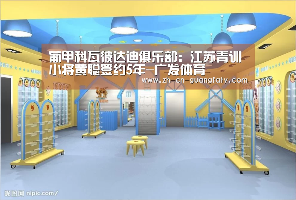 葡甲科瓦彼达迪俱乐部:江苏青训小将黄聪签约5年-广发体育(图3) 广发(中国)