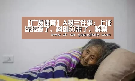 【广发体育】A股三件事:上证综指变了、科创50来了、解禁稳了(图4) 广发体育