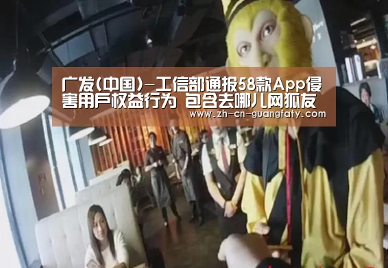 广发(中国)-工信部通报58款App侵害用户权益行为 包含去哪儿网狐友等(图1) 广发(中国)