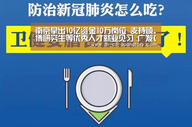 南京拿出10亿资金10万岗位 支持硕、博研究生等优秀人才就业见习_广发(中国)(图4) 广发(中国)