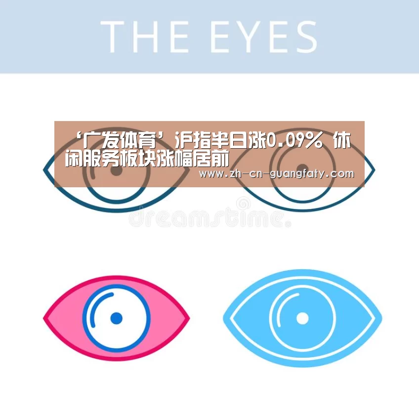 ‘广发体育’沪指半日涨0.09% 休闲服务板块涨幅居前(图1) 广发体育